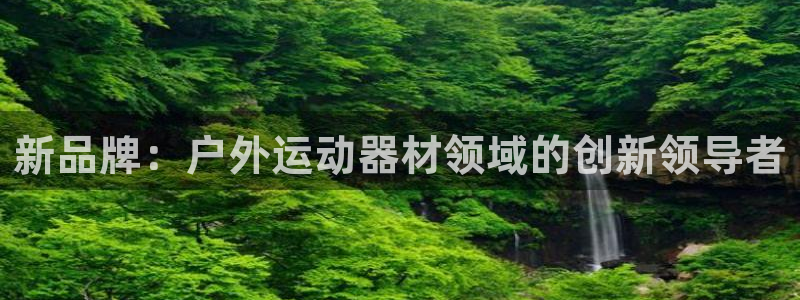 熊猫体育官网下载招商:新品牌:户外运动器材领域的创新领导者